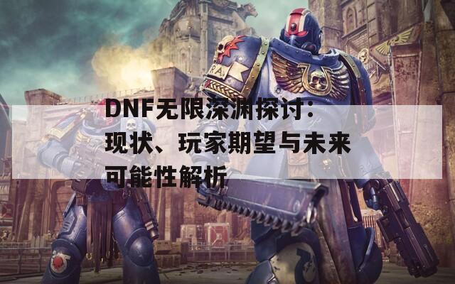 DNF无限深渊探讨：现状、玩家期望与未来可能性解析