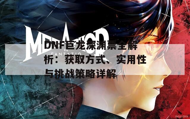 DNF巨龙深渊票全解析：获取方式、实用性与挑战策略详解