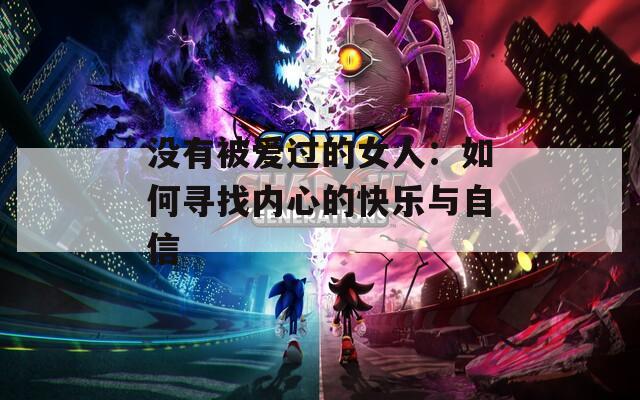 没有被爱过的女人：如何寻找内心的快乐与自信