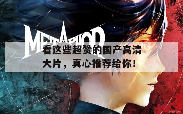 看这些超赞的国产高清大片，真心推荐给你！