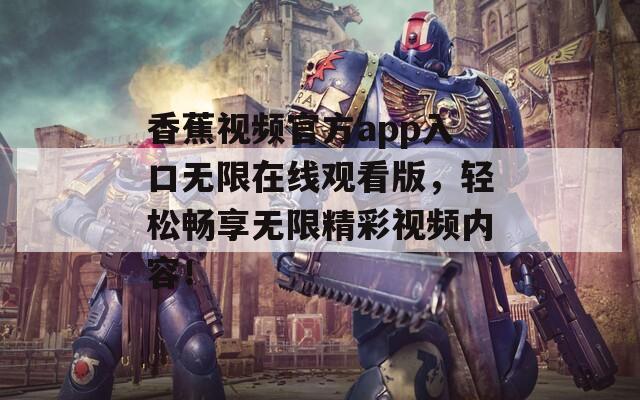 香蕉视频官方app入口无限在线观看版，轻松畅享无限精彩视频内容！