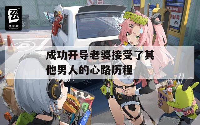 成功开导老婆接受了其他男人的心路历程