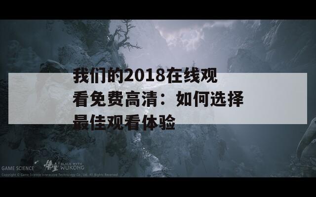 我们的2018在线观看免费高清：如何选择最佳观看体验
