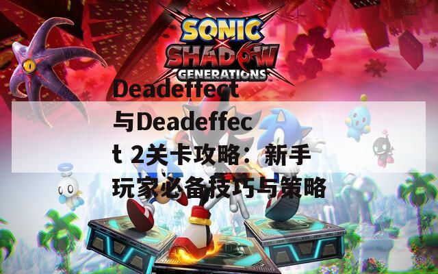Deadeffect与Deadeffect 2关卡攻略：新手玩家必备技巧与策略