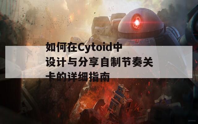 如何在Cytoid中设计与分享自制节奏关卡的详细指南