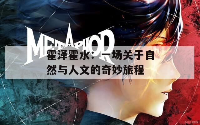 霍泽霍水：一场关于自然与人文的奇妙旅程