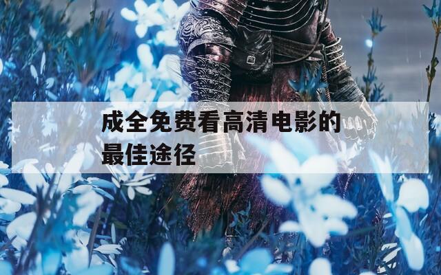成全免费看高清电影的最佳途径