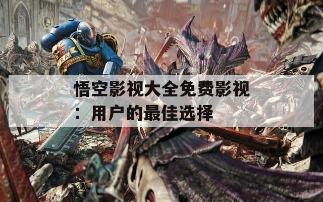 悟空影视大全免费影视：用户的最佳选择