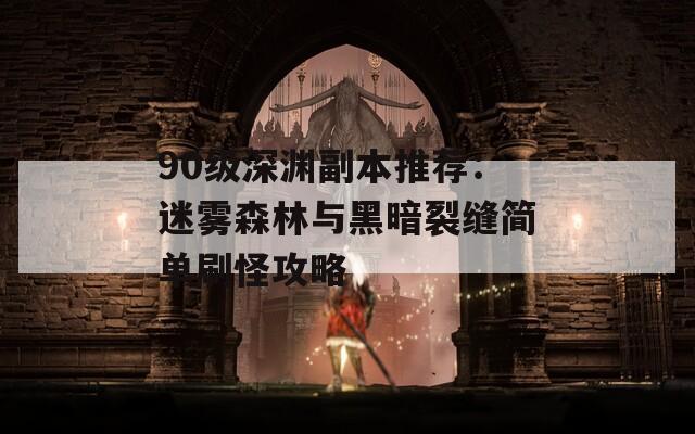 90级深渊副本推荐：迷雾森林与黑暗裂缝简单刷怪攻略