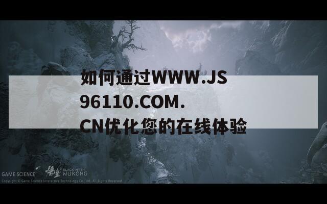 如何通过WWW.JS96110.COM.CN优化您的在线体验
