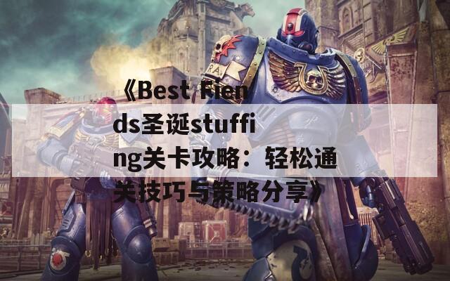 《Best Fiends圣诞stuffing关卡攻略：轻松通关技巧与策略分享》