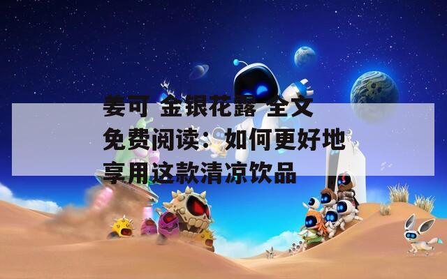 姜可 金银花露 全文免费阅读：如何更好地享用这款清凉饮品