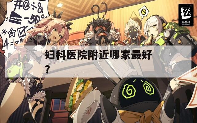 妇科医院附近哪家最好？