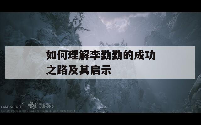 如何理解李勤勤的成功之路及其启示