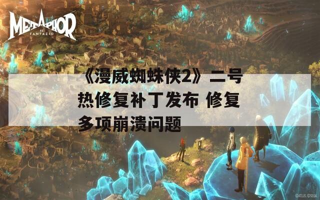 《漫威蜘蛛侠2》二号热修复补丁发布 修复多项崩溃问题