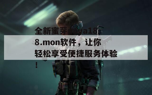 全新蜜芽miya188.mon软件，让你轻松享受便捷服务体验！