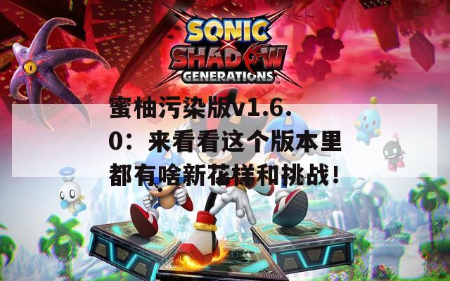 蜜柚污染版v1.6.0：来看看这个版本里都有啥新花样和挑战！