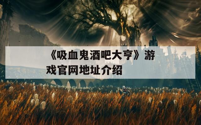 《吸血鬼酒吧大亨》游戏官网地址介绍
