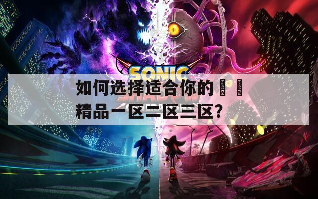 如何选择适合你的國產精品一区二区三区？