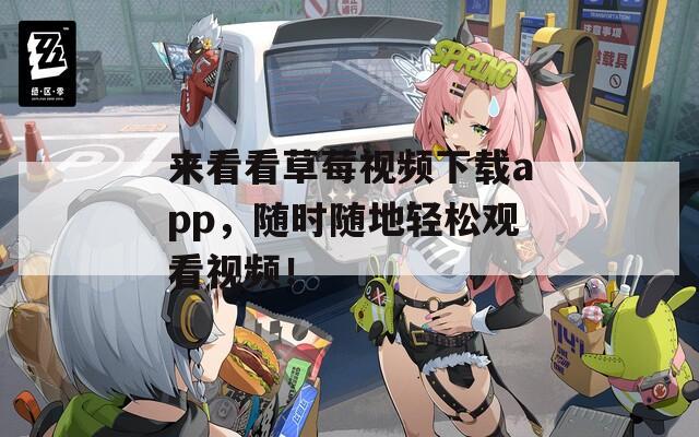 来看看草莓视频下载app，随时随地轻松观看视频！