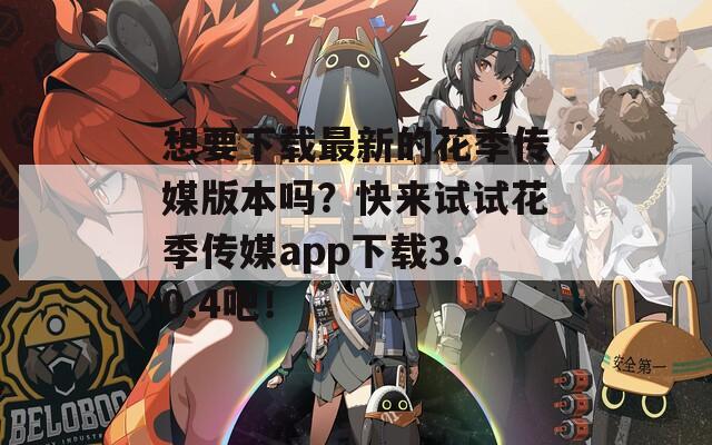 想要下载最新的花季传媒版本吗？快来试试花季传媒app下载3.0.4吧！