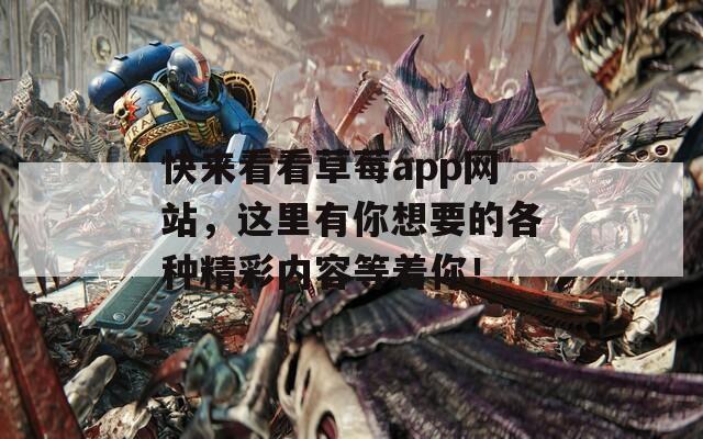 快来看看草莓app网站，这里有你想要的各种精彩内容等着你！