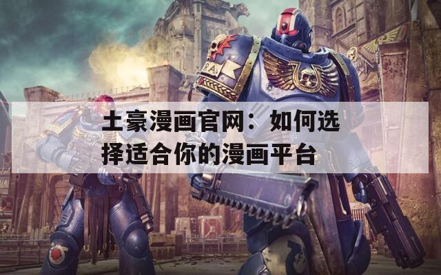 土豪漫画官网：如何选择适合你的漫画平台