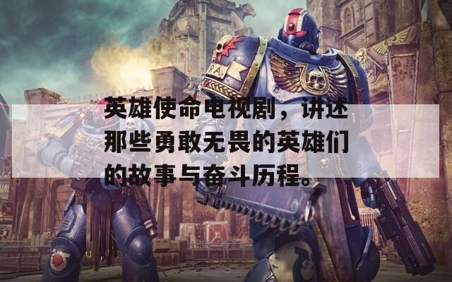 英雄使命电视剧，讲述那些勇敢无畏的英雄们的故事与奋斗历程。