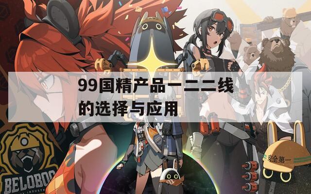 99国精产品一二二线的选择与应用