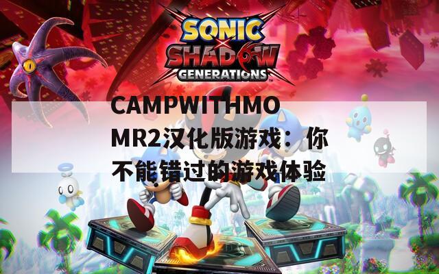 CAMPWITHMOMR2汉化版游戏：你不能错过的游戏体验