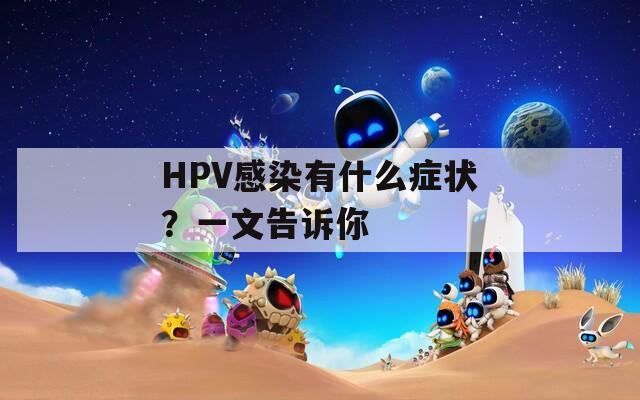 HPV感染有什么症状？一文告诉你