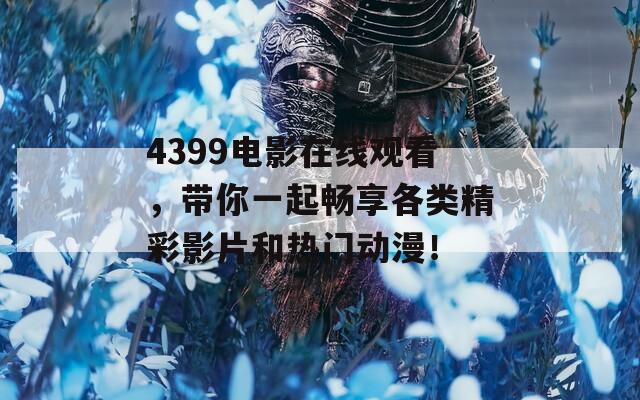 4399电影在线观看，带你一起畅享各类精彩影片和热门动漫！