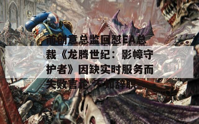 前创意总监回怼EA总裁《龙腾世纪：影幛守护者》因缺实时服务而失败言论 不如辞职