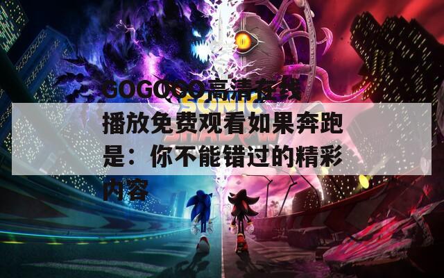 GOGOGO高清在线播放免费观看如果奔跑是：你不能错过的精彩内容