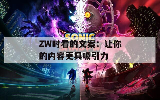 ZW时看的文案：让你的内容更具吸引力