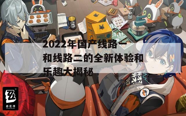 2022年国产线路一和线路二的全新体验和乐趣大揭秘