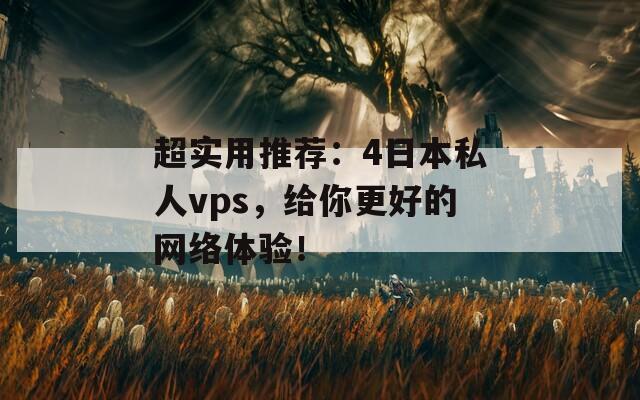 超实用推荐：4日本私人vps，给你更好的网络体验！