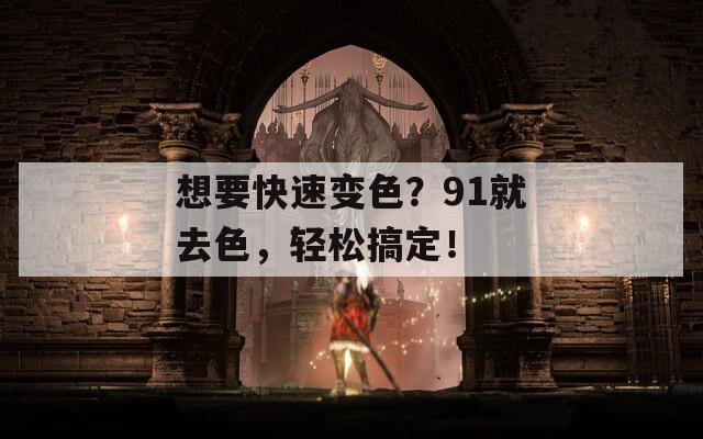 想要快速变色？91就去色，轻松搞定！