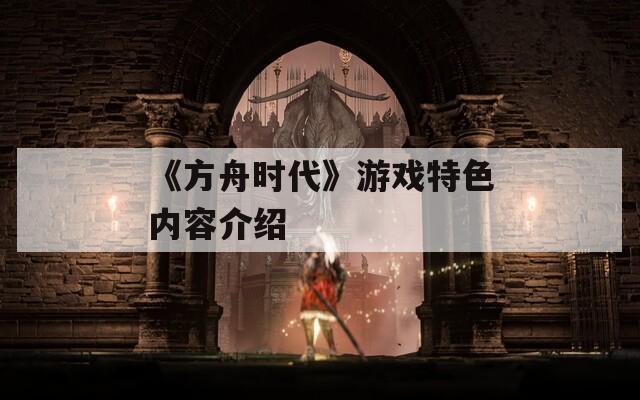《方舟时代》游戏特色内容介绍