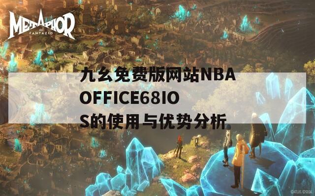 九幺免费版网站NBAOFFICE68IOS的使用与优势分析