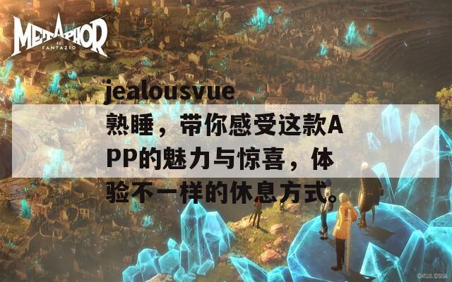 jealousvue熟睡，带你感受这款APP的魅力与惊喜，体验不一样的休息方式。