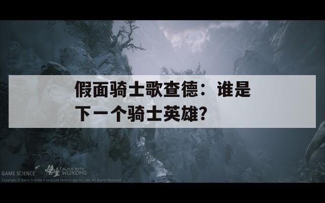 假面骑士歌查德：谁是下一个骑士英雄？