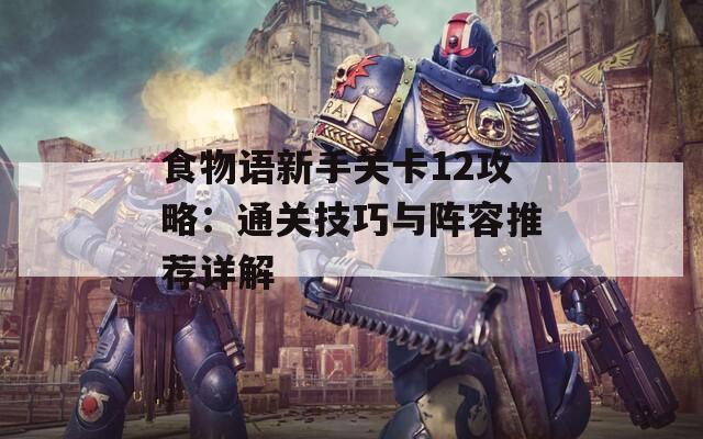 食物语新手关卡12攻略：通关技巧与阵容推荐详解