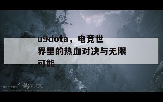 u9dota，电竞世界里的热血对决与无限可能