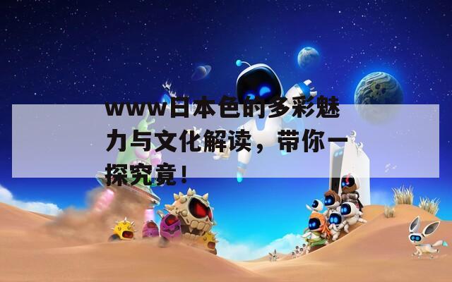 www日本色的多彩魅力与文化解读，带你一探究竟！