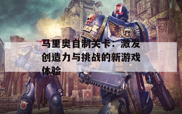 马里奥自制关卡：激发创造力与挑战的新游戏体验