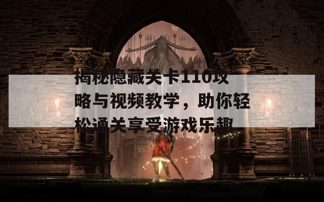 揭秘隐藏关卡110攻略与视频教学，助你轻松通关享受游戏乐趣