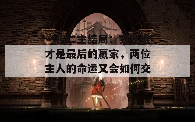 一仆二主结局：究竟谁才是最后的赢家，两位主人的命运又会如何交织？