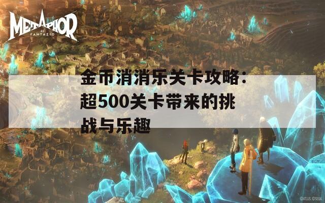 金币消消乐关卡攻略：超500关卡带来的挑战与乐趣