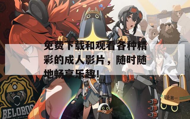 免费下载和观看各种精彩的成人影片，随时随地畅享乐趣！